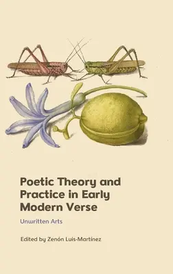 Poetische Theorie und Praxis in der frühneuzeitlichen Dichtung: Ungeschriebene Künste - Poetic Theory and Practice in Early Modern Verse: Unwritten Arts
