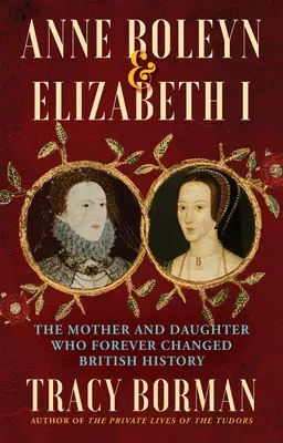 Anne Boleyn und Elisabeth I: Die Mutter und die Tochter, die die britische Geschichte für immer veränderten - Anne Boleyn & Elizabeth I: The Mother and Daughter Who Forever Changed British History