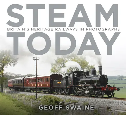 Dampf heute: Großbritanniens historische Eisenbahnen in Fotografien - Steam Today: Britain's Heritage Railways in Photographs