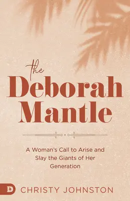 Der Mantel der Deborah: Der Ruf einer Frau, sich zu erheben und die Giganten ihrer Generation zu erschlagen - The Deborah Mantle: A Woman's Call to Arise and Slay the Giants of Her Generation