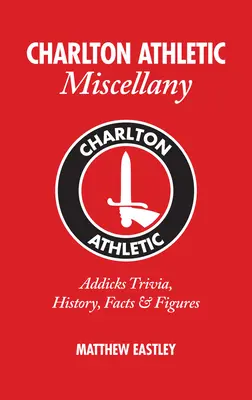 Charlton Athletic Miscellany: Trivia, Geschichte, Fakten und Statistiken zu den Addicks - Charlton Athletic Miscellany: Addicks Trivia, History, Facts & STATS
