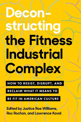 Die Dekonstruktion des Fitness-Industriekomplexes: Wie man sich wehrt, stört und zurückfordert, was es bedeutet, in der amerikanischen Kultur fit zu sein - Deconstructing the Fitness-Industrial Complex: How to Resist, Disrupt, and Reclaim What It Means to Be Fit in American Culture