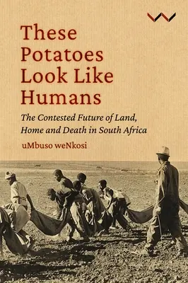 Diese Kartoffeln sehen aus wie Menschen: Die umkämpfte Zukunft von Land, Heimat und Tod in Südafrika - These Potatoes Look Like Humans: The Contested Future of Land, Home and Death in South Africa