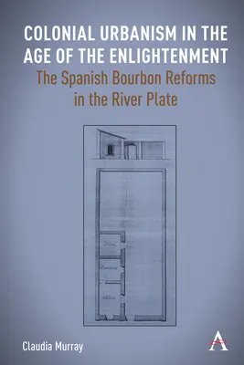 Kolonialer Urbanismus im Zeitalter der Aufklärung: Die spanisch-bourbonischen Reformen am Río de la Plata - Colonial Urbanism in the Age of the Enlightenment: The Spanish Bourbon Reforms in the River Plate