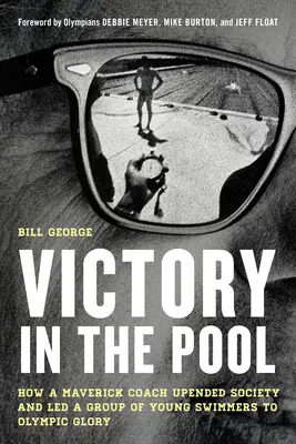 Sieg im Pool: Wie ein verrückter Trainer die Gesellschaft auf den Kopf stellte und eine Gruppe junger Schwimmer zu olympischem Ruhm führte - Victory in the Pool: How a Maverick Coach Upended Society and Led a Group of Young Swimmers to Olympic Glory