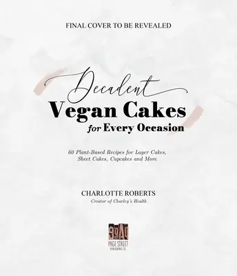 Dekadente Vegane Torten: Hervorragende pflanzliche Rezepte für Schichtkuchen, Blechkuchen, Cupcakes und mehr - Decadent Vegan Cakes: Outstanding Plant-Based Recipes for Layer Cakes, Sheet Cakes, Cupcakes and More