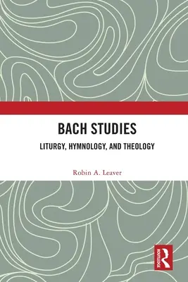 Bach-Studien: Liturgie, Hymnologie und Theologie - Bach Studies: Liturgy, Hymnology, and Theology