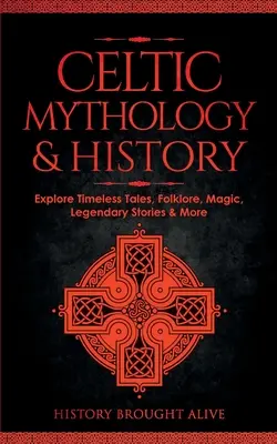 Keltische Mythologie und Geschichte: Erforschen Sie zeitlose Märchen, Folklore, Religion, Magie, legendäre Geschichten und vieles mehr: Irland, Schottland, Großbritannien, Wales - Celtic Mythology & History: Explore Timeless Tales, Folklore, Religion, Magic, Legendary Stories & More: Ireland, Scotland, Great Britain, Wales