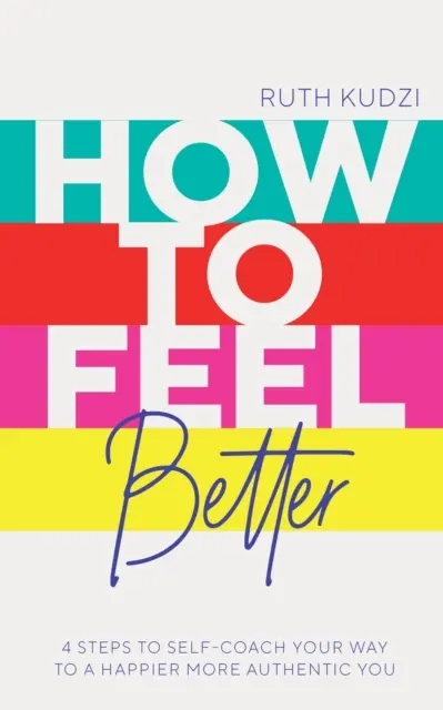 Wie man sich besser fühlt - 4 Schritte zum Selbst-Coaching für ein glücklicheres, authentischeres Ich - How to Feel Better - 4 Steps to Self-Coach Your Way to a Happier More Authentic You