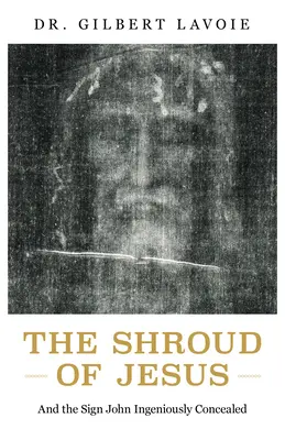 Das Grabtuch von Jesus: Und das Zeichen, das Johannes genial verbarg - The Shroud of Jesus: And the Sign John Ingeniously Concealed