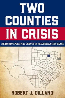 Zwei Bezirke in der Krise: Die Messung des politischen Wandels im Texas des Wiederaufbaus, Band 8 - Two Counties in Crisis: Measuring Political Change in Reconstruction Texas Volume 8