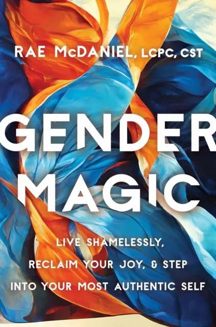 Gender Magic - Schamlos leben, Freude zurückgewinnen und zu seinem authentischsten Selbst finden - Gender Magic - Live Shamelessly, Reclaim Your Joy, and Step into Your Most Authentic Self