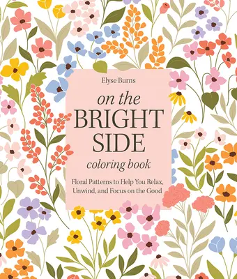 Ein Malbuch für die gute Seite: Florale Muster zum Entspannen, Abschalten und Konzentrieren auf das Gute - On the Bright Side Coloring Book: Floral Patterns to Help You Relax, Unwind, and Focus on the Good