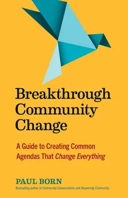 Durchbruch für gemeinschaftlichen Wandel: Ein Leitfaden zur Erstellung gemeinsamer Agenden, die alles verändern - Breakthrough Community Change: A Guide to Creating Common Agendas That Change Everything