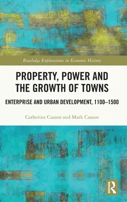 Eigentum, Macht und das Wachstum der Städte: Unternehmen und Stadtentwicklung, 1100-1500 - Property, Power and the Growth of Towns: Enterprise and Urban Development,1100-1500