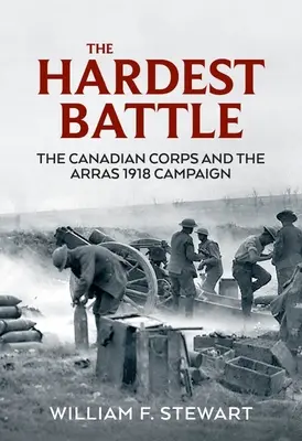 Die härteste Schlacht: Das kanadische Korps und der Feldzug von Arras 1918 - The Hardest Battle: The Canadian Corps and the Arras 1918 Campaign