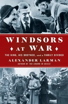 Die Windsors im Krieg: Der König, sein Bruder und eine gespaltene Familie - The Windsors at War: The King, His Brother, and a Family Divided