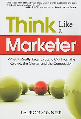 Denken Sie wie ein Vermarkter: Was es wirklich braucht, um sich von der Masse, dem Durcheinander und der Konkurrenz abzuheben - Think Like a Marketer: What It Really Takes to Stand Out from the Crowd, the Clutter, and the Competition