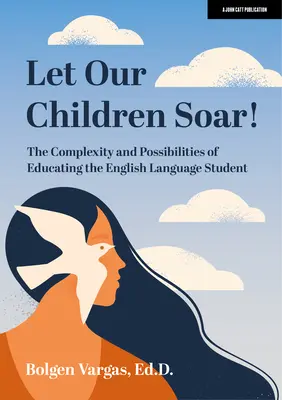 Lasst unsere Kinder aufsteigen! Die Komplexität und die Möglichkeiten der Erziehung von englischsprachigen Schülern - Let Our Children Soar! the Complexity and Possibilities of Educating the English Language Student