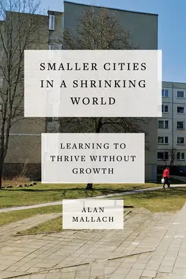 Kleinere Städte in einer schrumpfenden Welt: Lernen, ohne Wachstum zu gedeihen - Smaller Cities in a Shrinking World: Learning to Thrive Without Growth