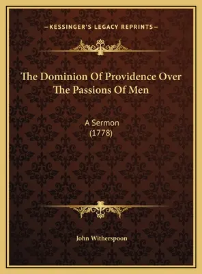 Die Herrschaft der Vorsehung über die Leidenschaften der Menschen: Eine Predigt (1778) - The Dominion Of Providence Over The Passions Of Men: A Sermon (1778)