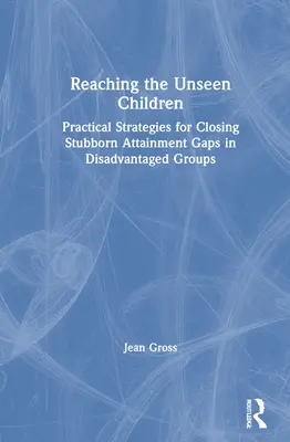 Die ungesehenen Kinder erreichen: Praktische Strategien zur Schließung hartnäckiger Leistungslücken in benachteiligten Gruppen - Reaching the Unseen Children: Practical Strategies for Closing Stubborn Attainment Gaps in Disadvantaged Groups