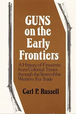 Gewehre an den frühen Grenzen: Eine Geschichte der Feuerwaffen von der Kolonialzeit bis zu den Jahren des westlichen Pelzhandels - Guns on the Early Frontiers: A History of Firearms from Colonial Times through the Years of the Western Fur Trade