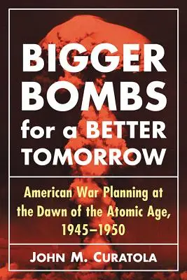 Größere Bomben für ein strahlenderes Morgen: Das Strategische Luftkommando und die amerikanischen Kriegspläne zu Beginn des Atomzeitalters, 1945-1950 - Bigger Bombs for a Brighter Tomorrow: The Strategic Air Command and American War Plans at the Dawn of the Atomic Age, 1945-1950