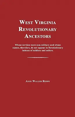 West Virginia Revolutionäre Vorfahren: Deren Dienste nicht-militärisch waren und deren Namen daher nicht in revolutionären Soldatenverzeichnissen auftauchen - West Virginia Revolutionary Ancestors: Whose Services Were Non-Military and Whose Names, Therefore, Do Not Appear in Revolutionary Indexes of Soldiers