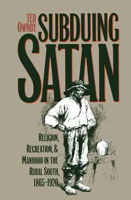 Satan unterwerfen: Religion, Freizeitgestaltung und Männlichkeit im ländlichen Süden, 1865-1920 - Subduing Satan: Religion, Recreation, and Manhood in the Rural South, 1865-1920