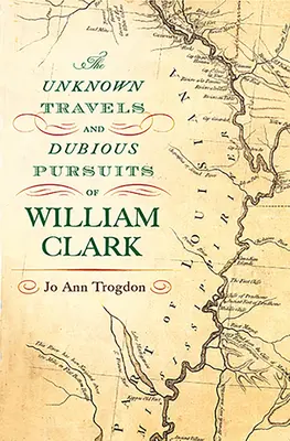 Die unbekannten Reisen und zweifelhaften Unternehmungen des William Clark: Band 1 - The Unknown Travels and Dubious Pursuits of William Clark: Volume 1