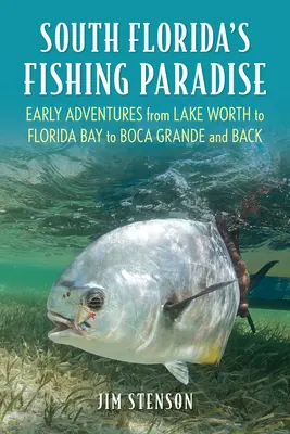 Südfloridas Fischerparadies: Frühe Abenteuer vom Lake Worth zur Florida Bay nach Boca Grande und zurück - South Florida's Fishing Paradise: Early Adventures from Lake Worth to Florida Bay to Boca Grande and Back