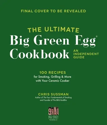 Das ultimative Big Green Egg Kochbuch: Ein unabhängiger Leitfaden: 100 Meisterrezepte für perfektes Räuchern, Grillen und Backen - The Ultimate Big Green Egg Cookbook: An Independent Guide: 100 Master Recipes for Perfect Smoking, Grilling and Baking