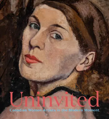 Uneingeladen: Kanadische Künstlerinnen in der Moderne - Uninvited: Canadian Women Artists in the Modern Moment