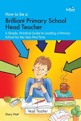 Wie man ein brillanter Grundschulleiter wird: Ein einfacher, praktischer Leitfaden für die allererste Leitung einer Grundschule - How to be a Brilliant Primary School Head Teacher: A simple, practical guide to leading a primary school for the very fIrst time