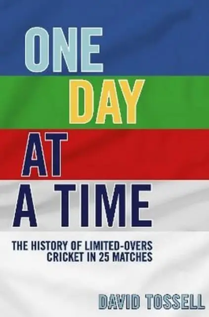 Ein Tag nach dem anderen - Die Geschichte des Limited-Overs-Cricket in 25 Partien - One Day at a Time - The History of Limited-Overs Cricket in 25 Matches