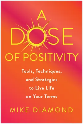 Eine Dosis Positivität: Werkzeuge, Techniken und Strategien, um das Leben nach eigenen Vorstellungen zu leben - A Dose of Positivity: Tools, Techniques, and Strategies to Live Life on Your Terms