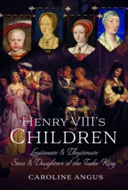 Die Kinder Heinrichs VIII: Eheliche und uneheliche Söhne und Töchter des Tudor-Königs - Henry VIII's Children: Legitimate and Illegitimate Sons and Daughters of the Tudor King