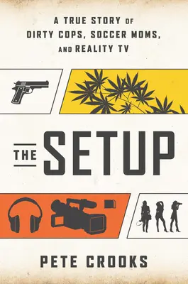 Die Falle: Eine wahre Geschichte über korrupte Polizisten, Fußballmütter und Reality-TV - The Setup: A True Story of Dirty Cops, Soccer Moms, and Reality TV