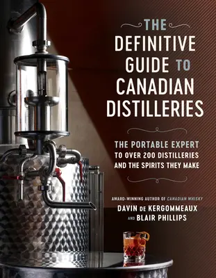 Der endgültige Führer zu kanadischen Destillerien: Der tragbare Experte für über 200 Destillerien und die von ihnen hergestellten Spirituosen (von Absinth bis Whisky und Ev - The Definitive Guide to Canadian Distilleries: The Portable Expert to Over 200 Distilleries and the Spirits They Make (from Absinthe to Whisky, and Ev