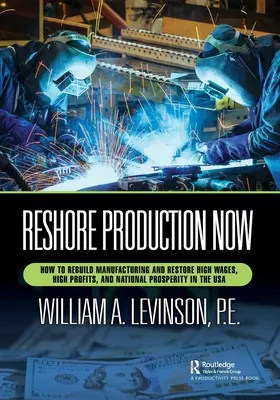 Produktion jetzt neu ausrichten: Wie man das verarbeitende Gewerbe wieder aufbaut und hohe Löhne, hohe Gewinne und nationalen Wohlstand in den USA wiederherstellt - Reshore Production Now: How to Rebuild Manufacturing and Restore High Wages, High Profits, and National Prosperity in the USA