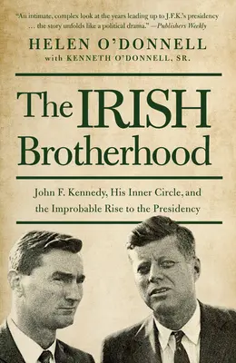 Die irische Bruderschaft: John F. Kennedy, sein innerer Kreis und der unwahrscheinliche Aufstieg zur Präsidentschaft - The Irish Brotherhood: John F. Kennedy, His Inner Circle, and the Improbable Rise to the Presidency