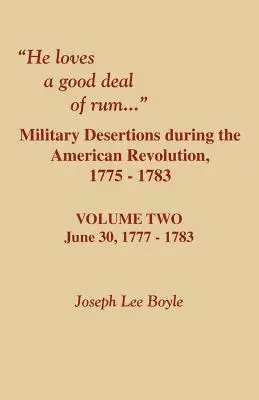 Er liebt ein gutes Geschäft mit Rum. Militärische Desertionen während der Amerikanischen Revolution. Band Zwei - He Loves a Good Deal of Rum. Military Desertions During the American Revolution. Volume Two