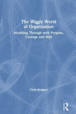 Die wackelige Welt der Organisation: Sich mit Zielstrebigkeit, Mut und Geschick durchwurschteln - The Wiggly World of Organization: Muddling Through with Purpose, Courage and Skill