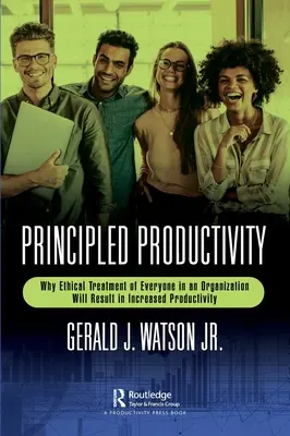 Prinzipielle Produktivität: Warum die ethische Behandlung aller Mitarbeiter einer Organisation zu einer höheren Produktivität führt - Principled Productivity: Why Ethical Treatment of Everyone in an Organization Will Result in Increased Productivity