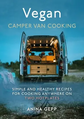 Vegane Wohnmobil-Küche: Einfache und gesunde Rezepte für das Kochen an jedem Ort auf zwei Kochplatten - Vegan Camper Van Cooking: Simple and Healthy Recipes for Cooking Anywhere on Two Hotplates