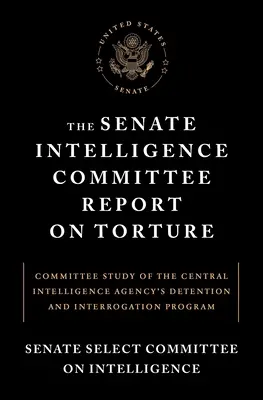Der Bericht des Geheimdienstausschusses des Senats über die Folter: Committee Study of the Central Intelligence Agency's Detention and Interrogation Program - The Senate Intelligence Committee Report on Torture: Committee Study of the Central Intelligence Agency's Detention and Interrogation Program