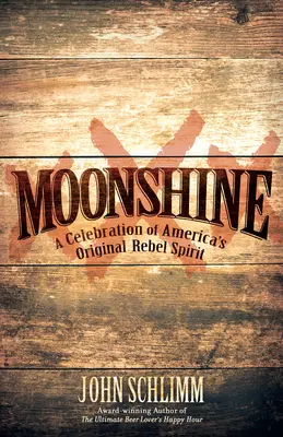 Moonshine: Eine Feier von Amerikas ursprünglicher rebellischer Spirituose - Moonshine: A Celebration of America's Original Rebel Spirit