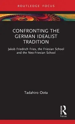 Konfrontation mit der deutschen idealistischen Tradition: Jakob Friedrich Fries, die Friesische Schule und die Neufriesische Schule - Confronting the German Idealist Tradition: Jakob Friedrich Fries, the Friesian School and the Neo-Friesian School