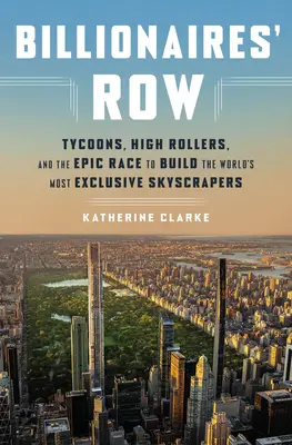 Billionaires' Row: Tycoons, High Roller und der epische Wettlauf um den Bau der exklusivsten Wolkenkratzer der Welt - Billionaires' Row: Tycoons, High Rollers, and the Epic Race to Build the World's Most Exclusive Skyscrapers